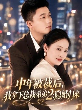 中年被裁后，我拿下总裁弟弟2：隐婚归来(全集)